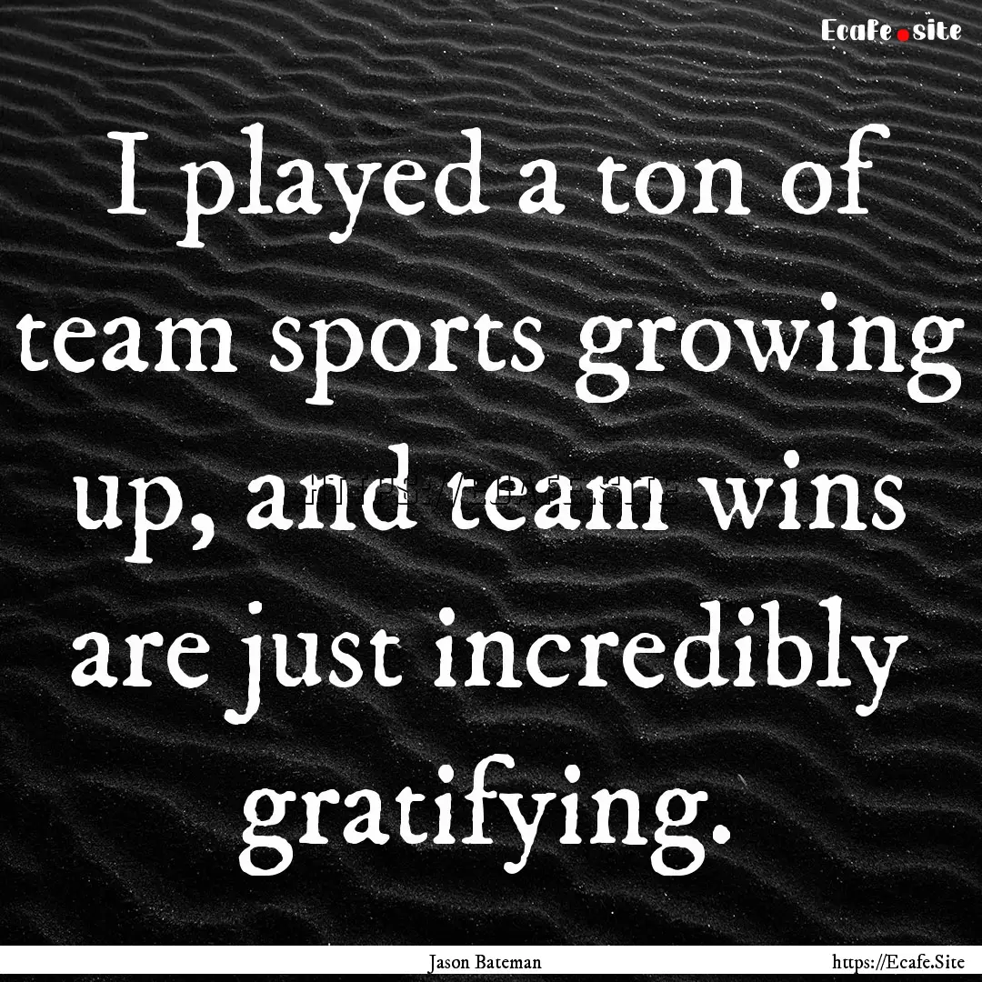 I played a ton of team sports growing up,.... : Quote by Jason Bateman