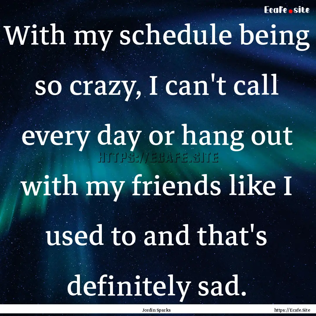 With my schedule being so crazy, I can't.... : Quote by Jordin Sparks