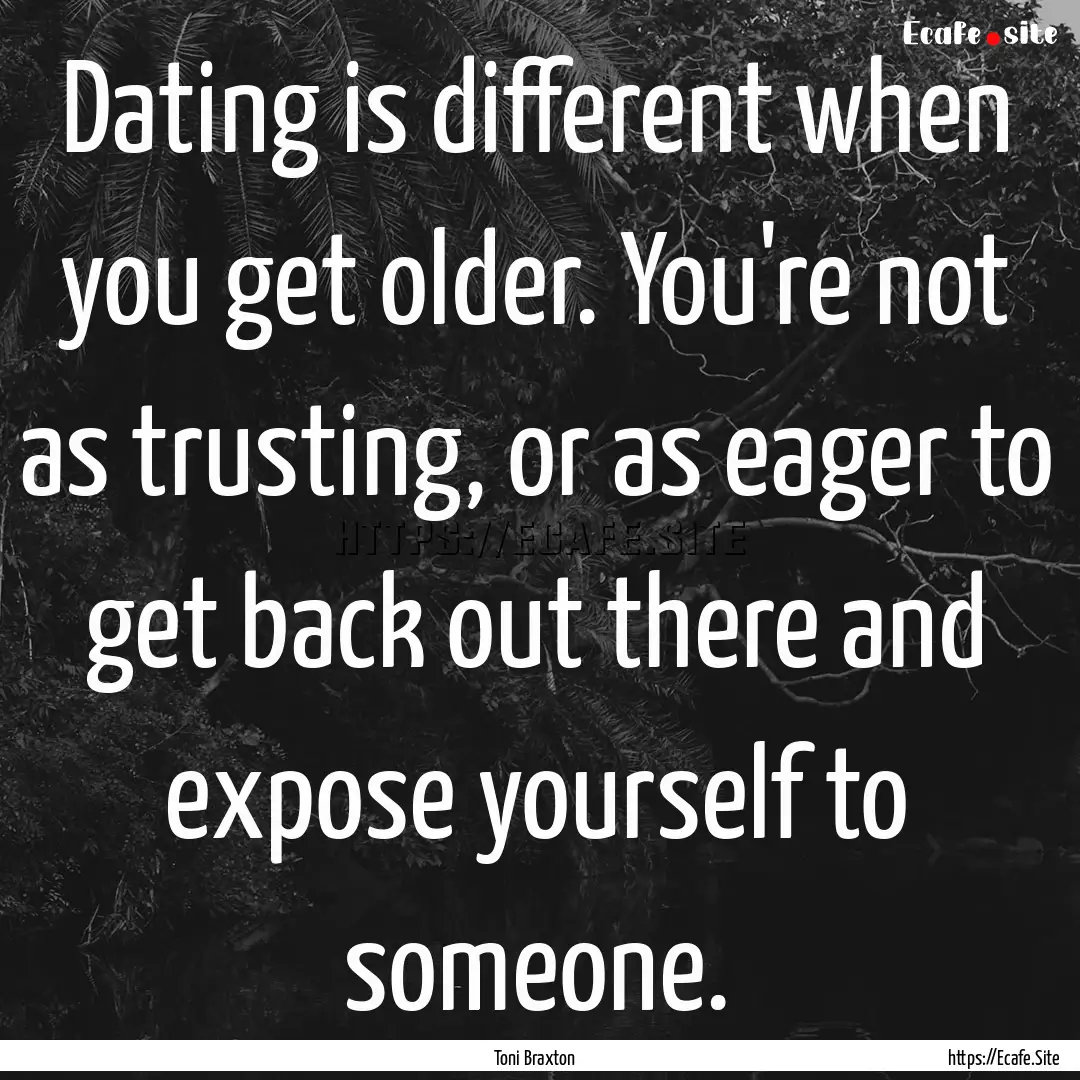 Dating is different when you get older. You're.... : Quote by Toni Braxton