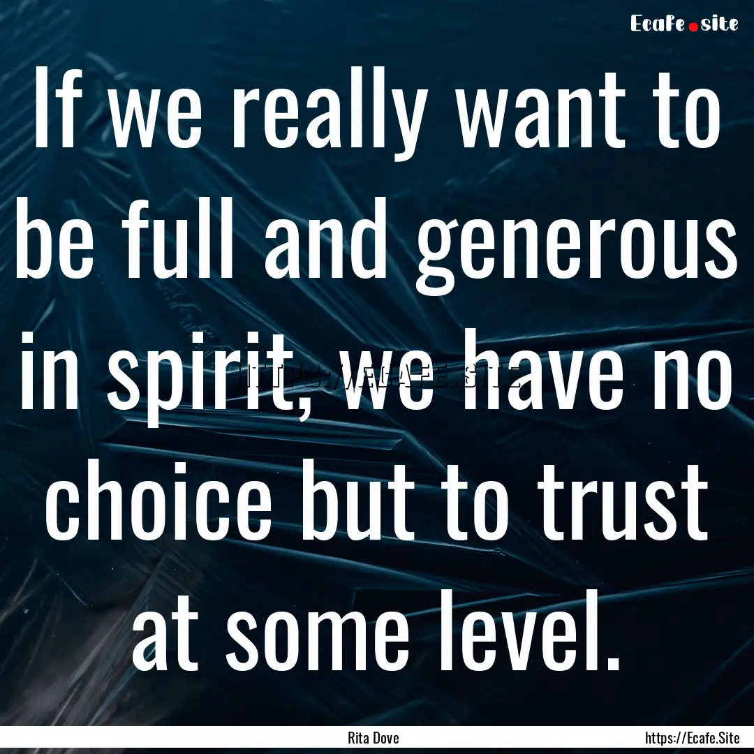 If we really want to be full and generous.... : Quote by Rita Dove