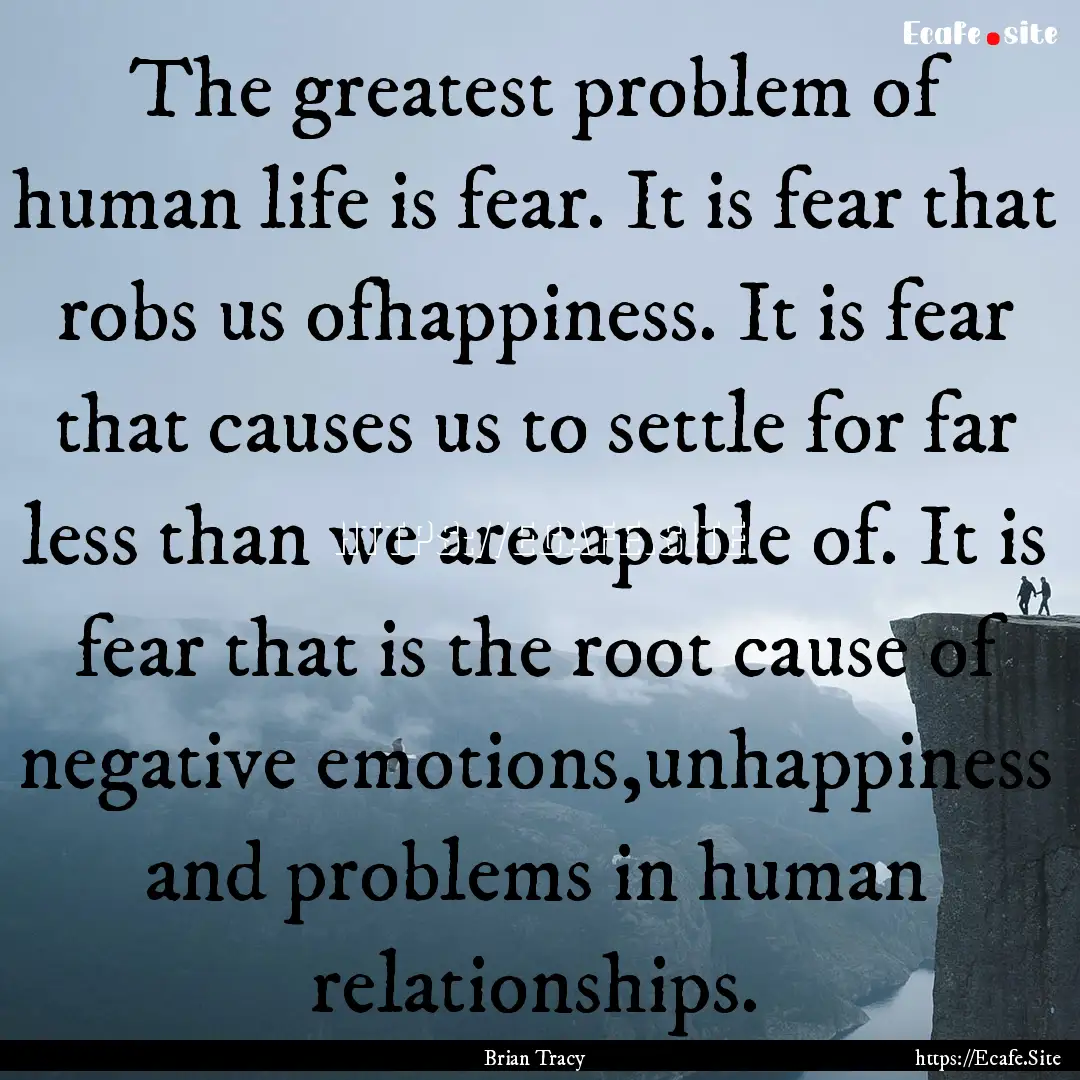 The greatest problem of human life is fear..... : Quote by Brian Tracy