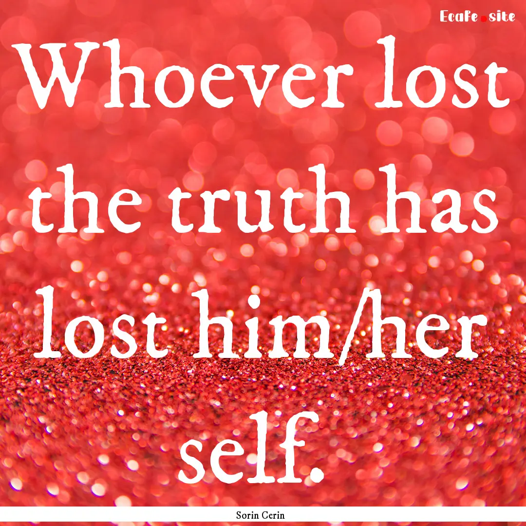 Whoever lost the truth has lost him/her self. .... : Quote by Sorin Cerin