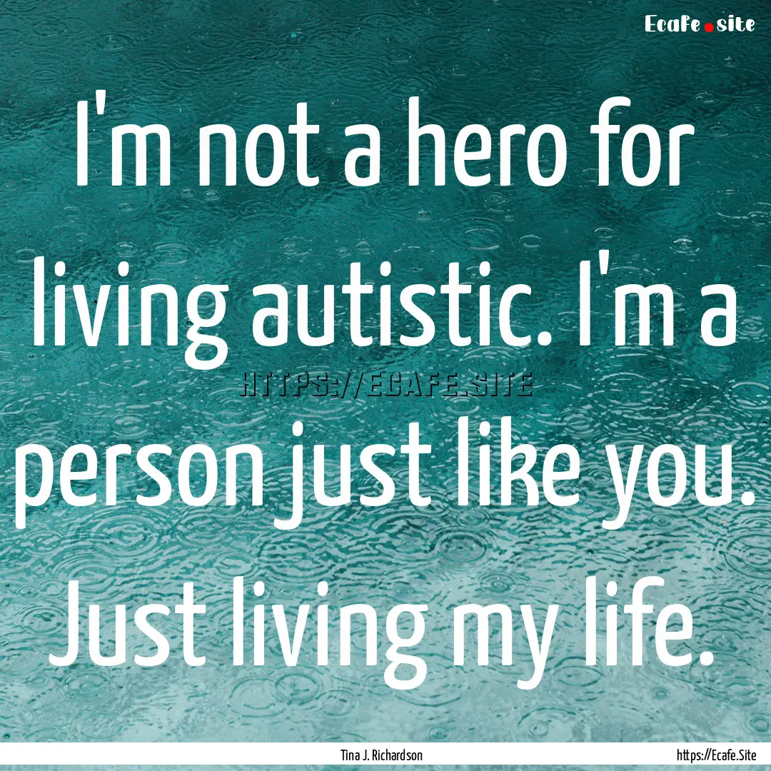 I'm not a hero for living autistic. I'm a.... : Quote by Tina J. Richardson