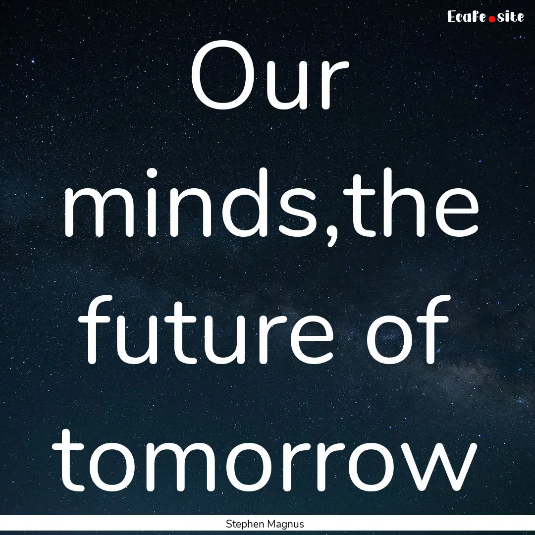 Our minds,the future of tomorrow : Quote by Stephen Magnus