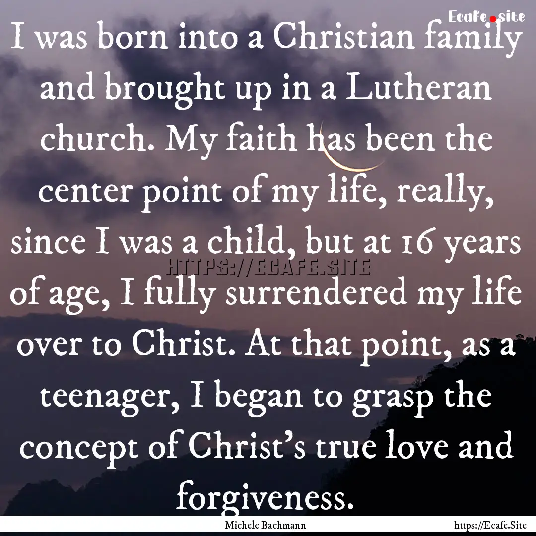 I was born into a Christian family and brought.... : Quote by Michele Bachmann