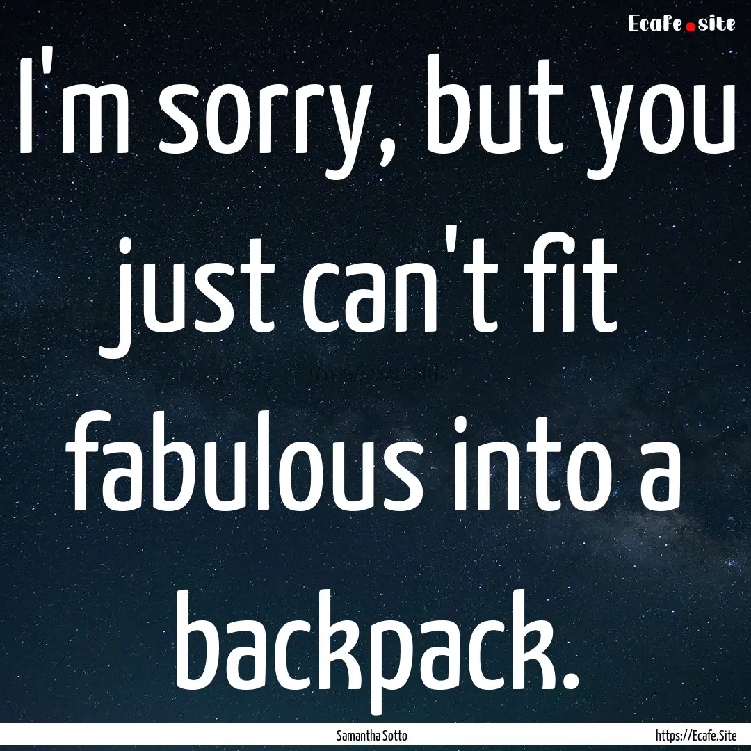 I'm sorry, but you just can't fit fabulous.... : Quote by Samantha Sotto