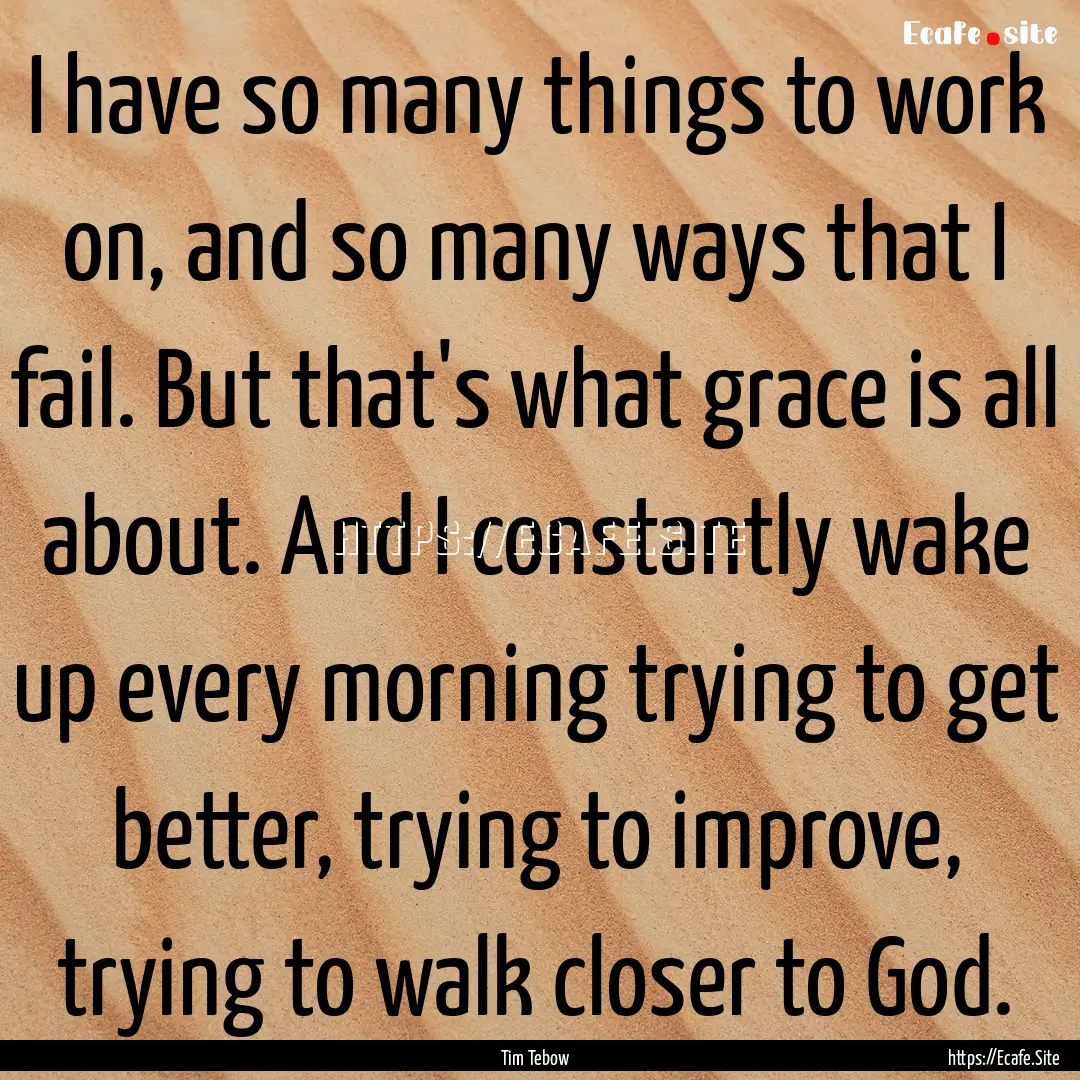 I have so many things to work on, and so.... : Quote by Tim Tebow