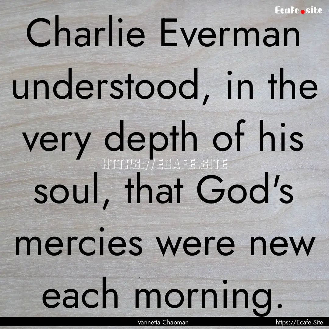 Charlie Everman understood, in the very depth.... : Quote by Vannetta Chapman