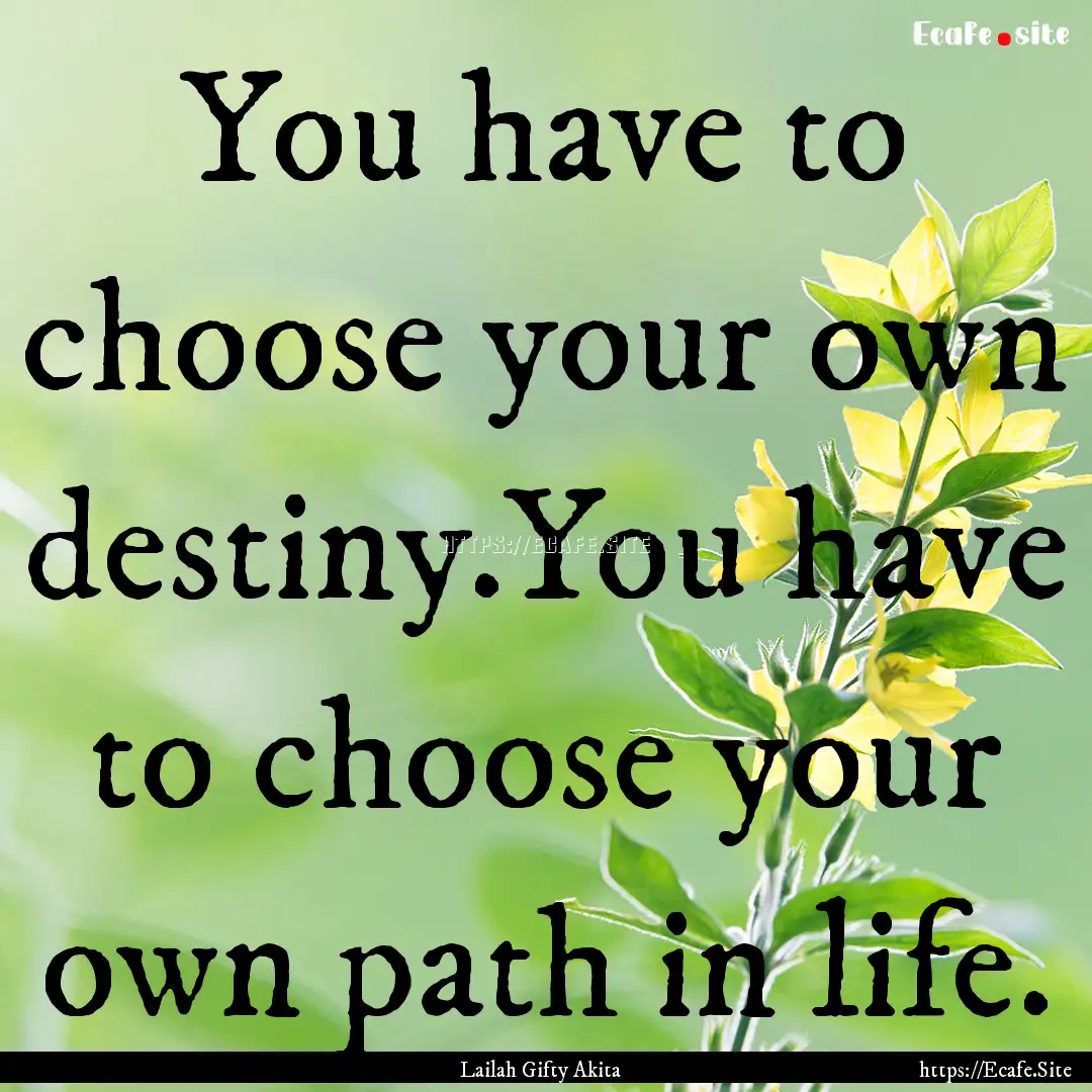 You have to choose your own destiny.You have.... : Quote by Lailah Gifty Akita