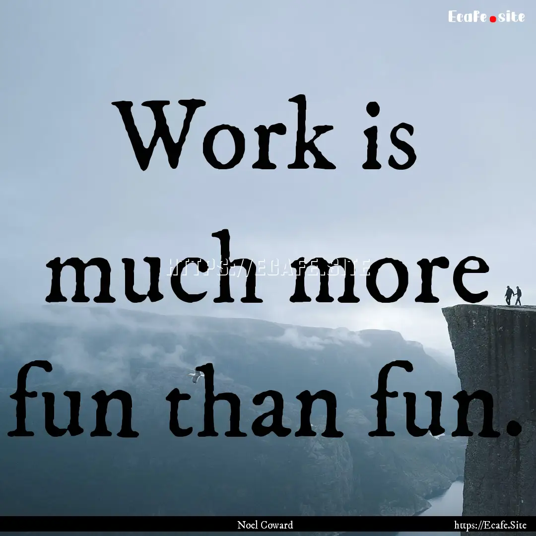 Work is much more fun than fun. : Quote by Noel Coward