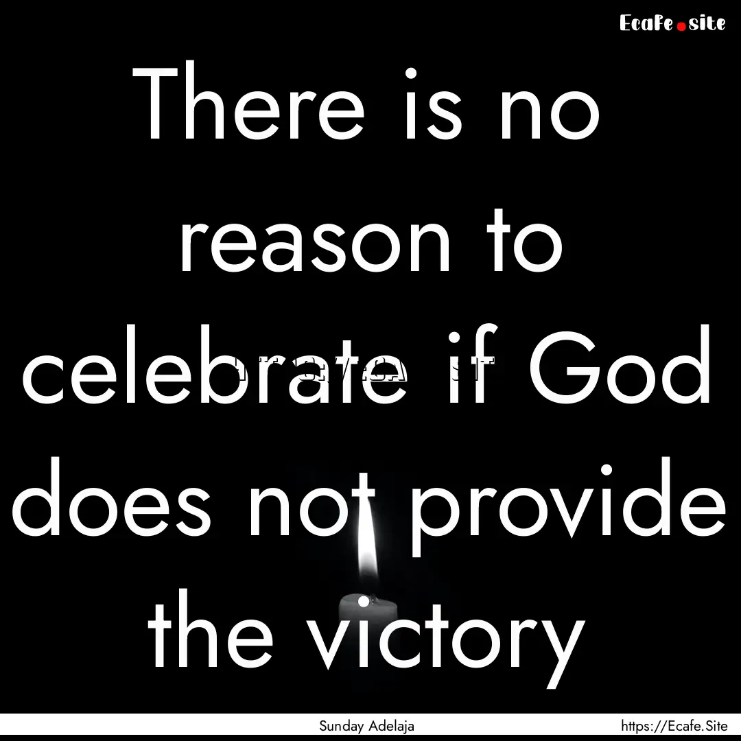 There is no reason to celebrate if God does.... : Quote by Sunday Adelaja