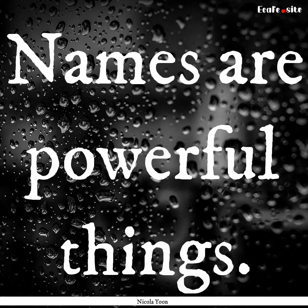 Names are powerful things. : Quote by Nicola Yoon