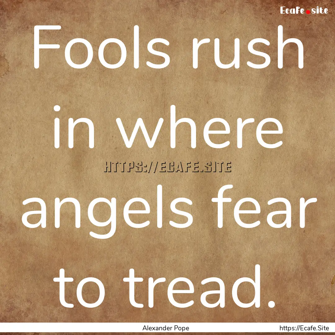 Fools rush in where angels fear to tread..... : Quote by Alexander Pope