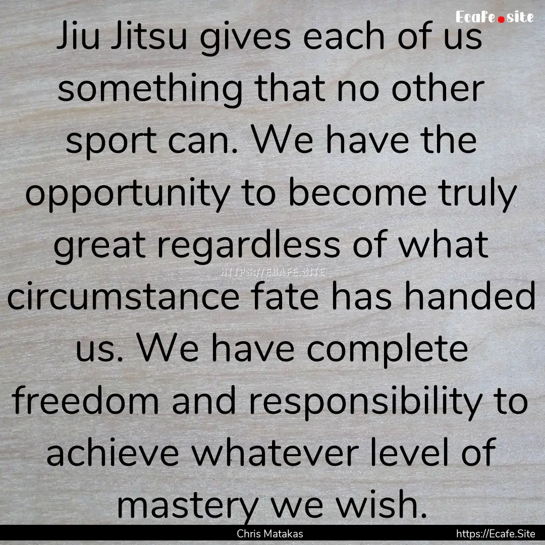 Jiu Jitsu gives each of us something that.... : Quote by Chris Matakas