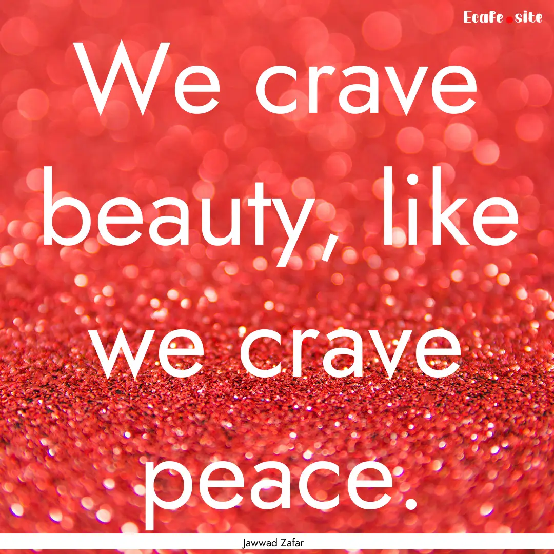 We crave beauty, like we crave peace. : Quote by Jawwad Zafar