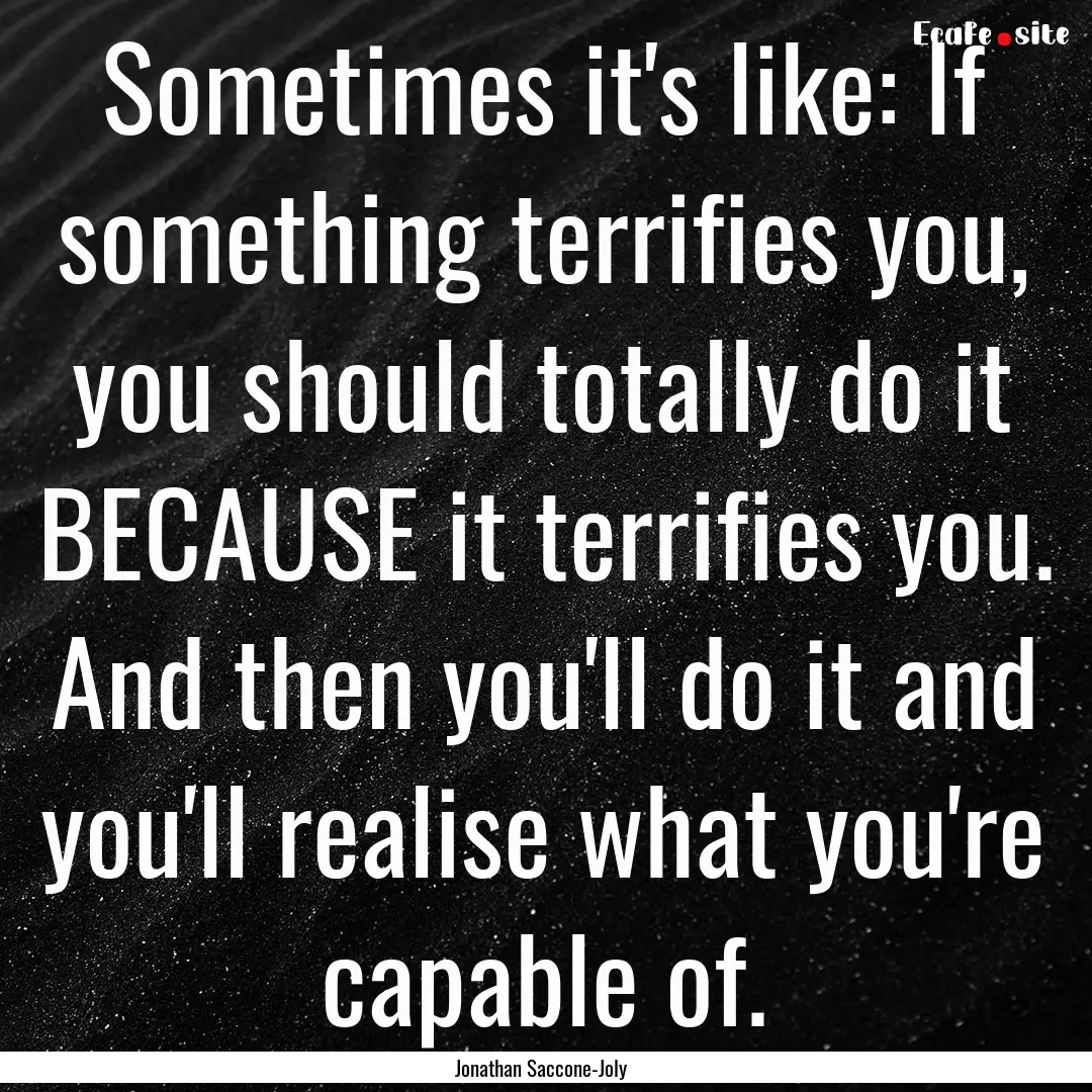 Sometimes it's like: If something terrifies.... : Quote by Jonathan Saccone-Joly