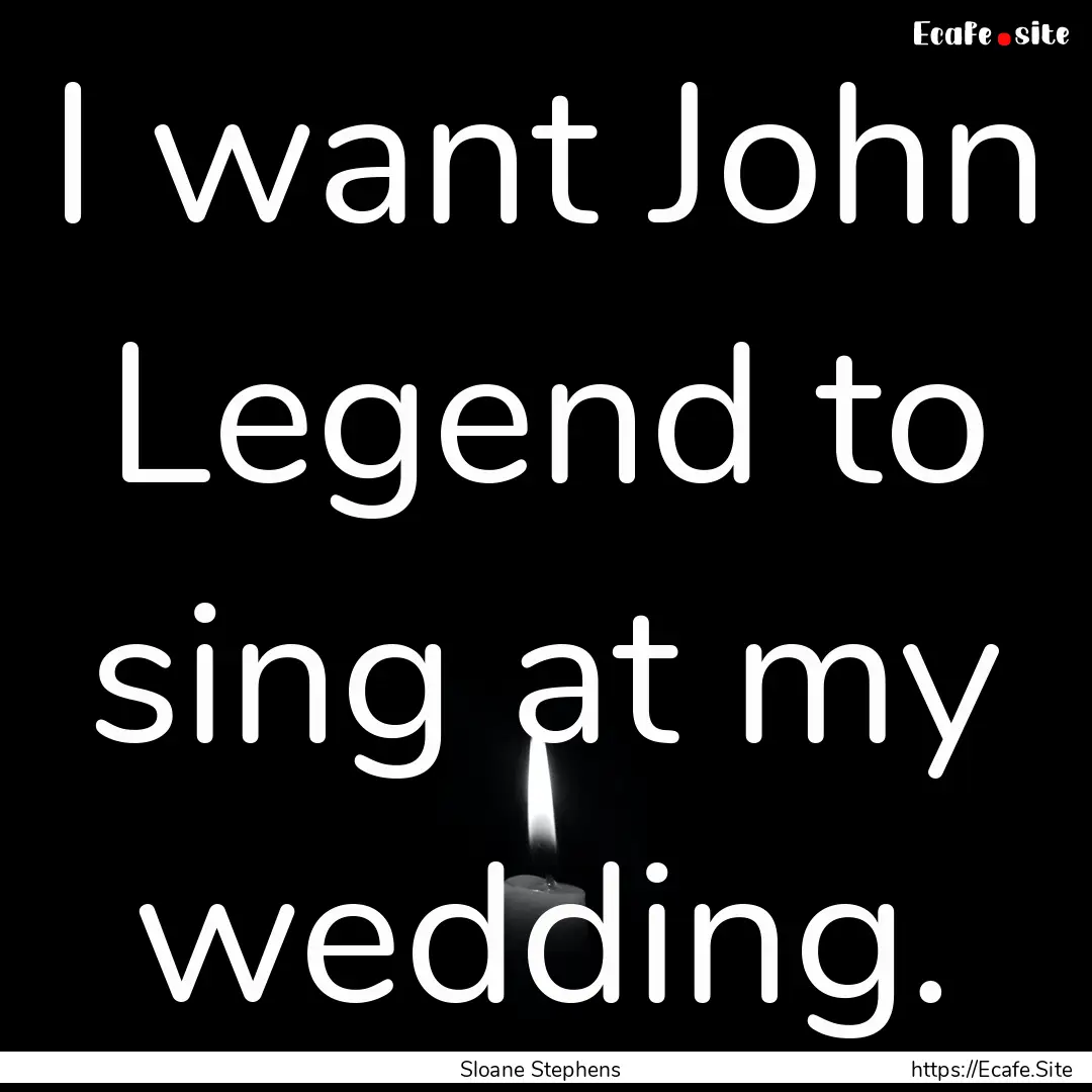 I want John Legend to sing at my wedding..... : Quote by Sloane Stephens