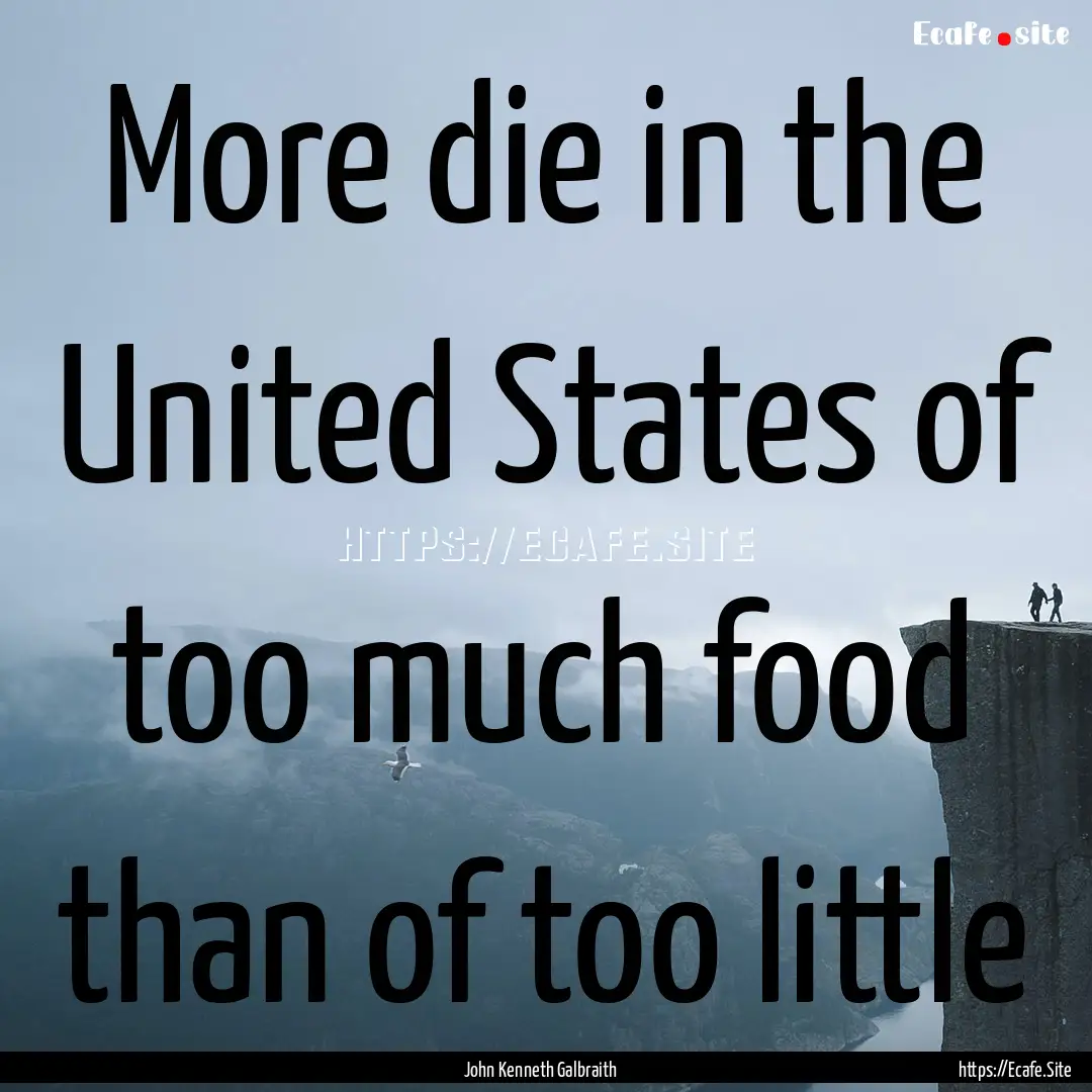 More die in the United States of too much.... : Quote by John Kenneth Galbraith