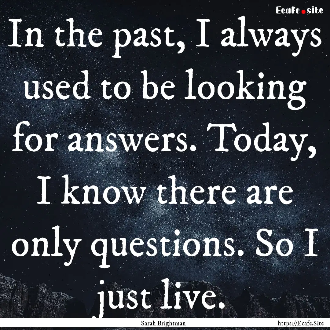 In the past, I always used to be looking.... : Quote by Sarah Brightman