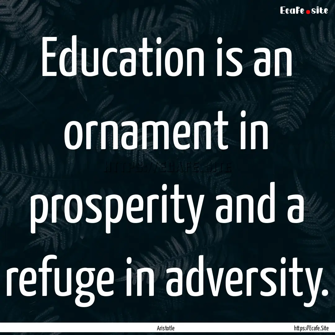 Education is an ornament in prosperity and.... : Quote by Aristotle