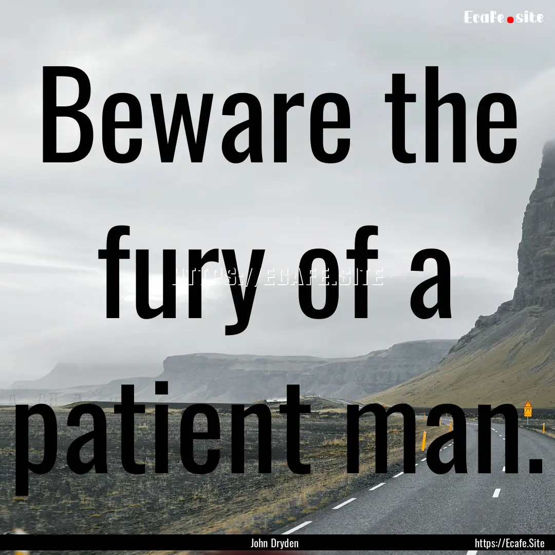 Beware the fury of a patient man. : Quote by John Dryden