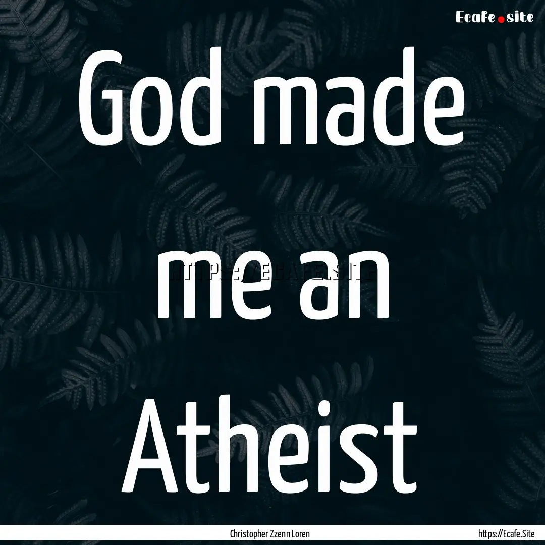 God made me an Atheist : Quote by Christopher Zzenn Loren