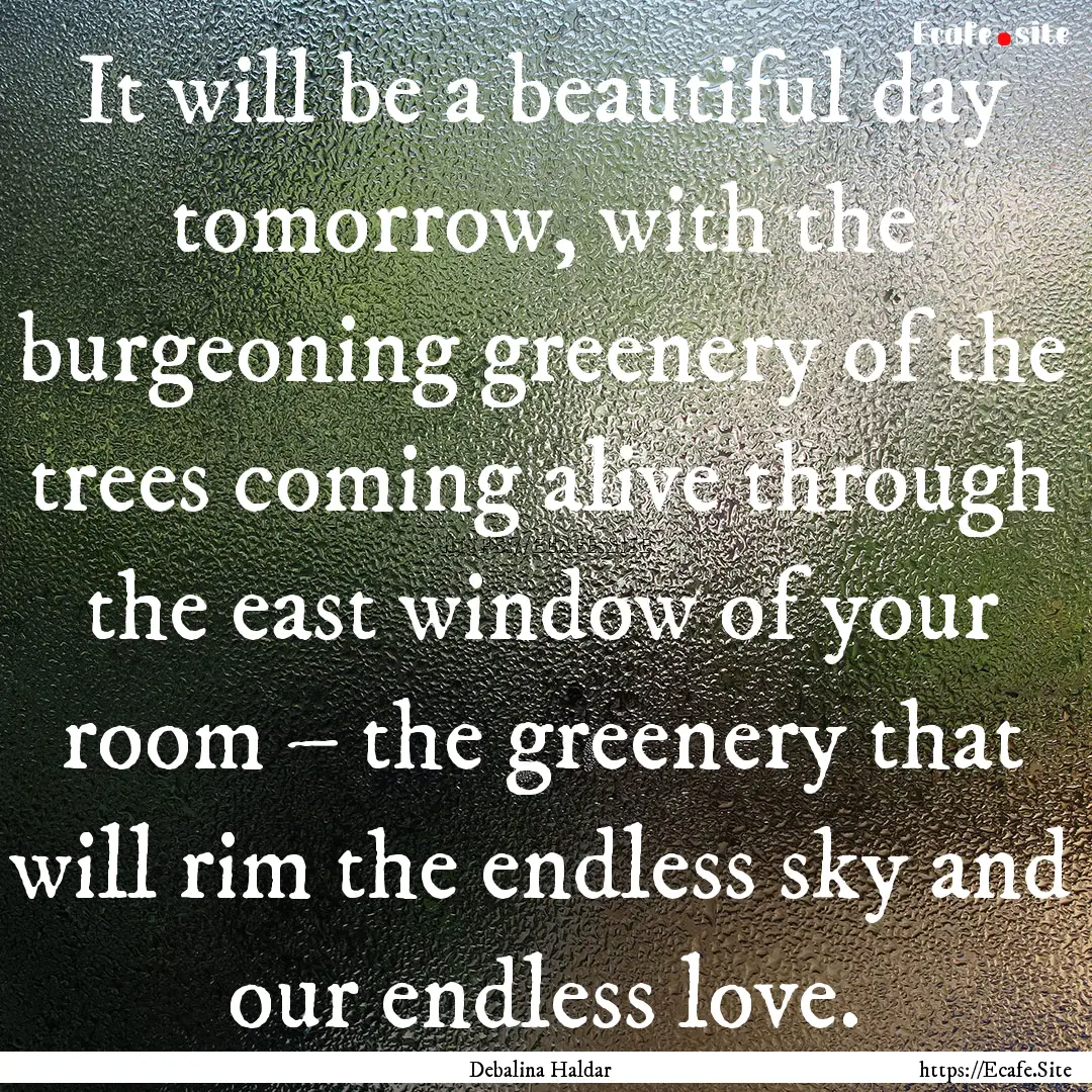 It will be a beautiful day tomorrow, with.... : Quote by Debalina Haldar