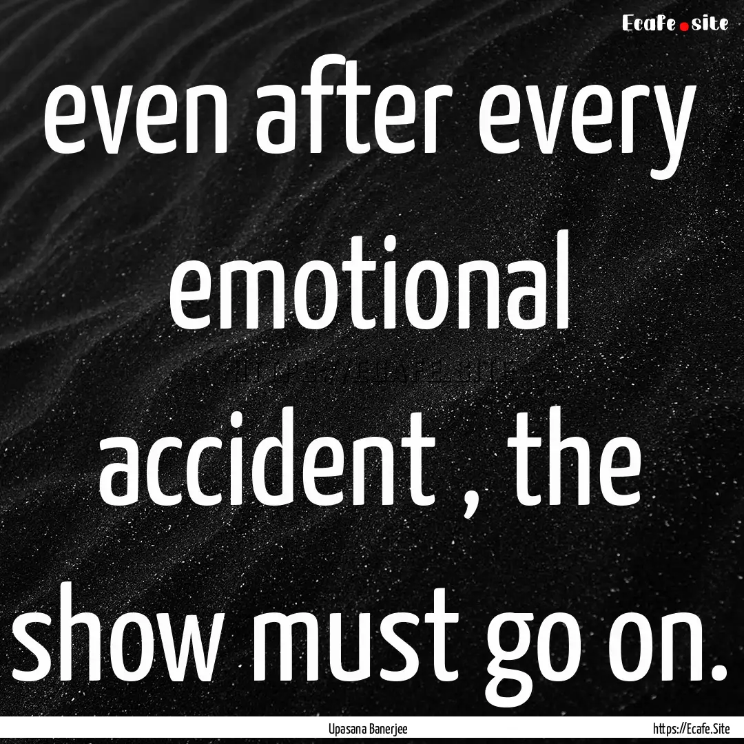 even after every emotional accident , the.... : Quote by Upasana Banerjee