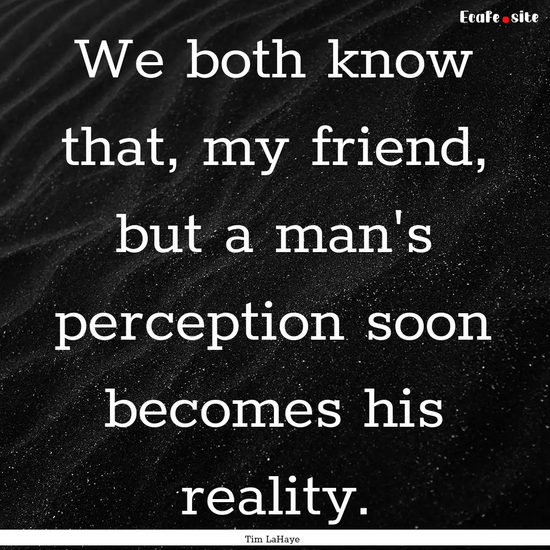 We both know that, my friend, but a man's.... : Quote by Tim LaHaye