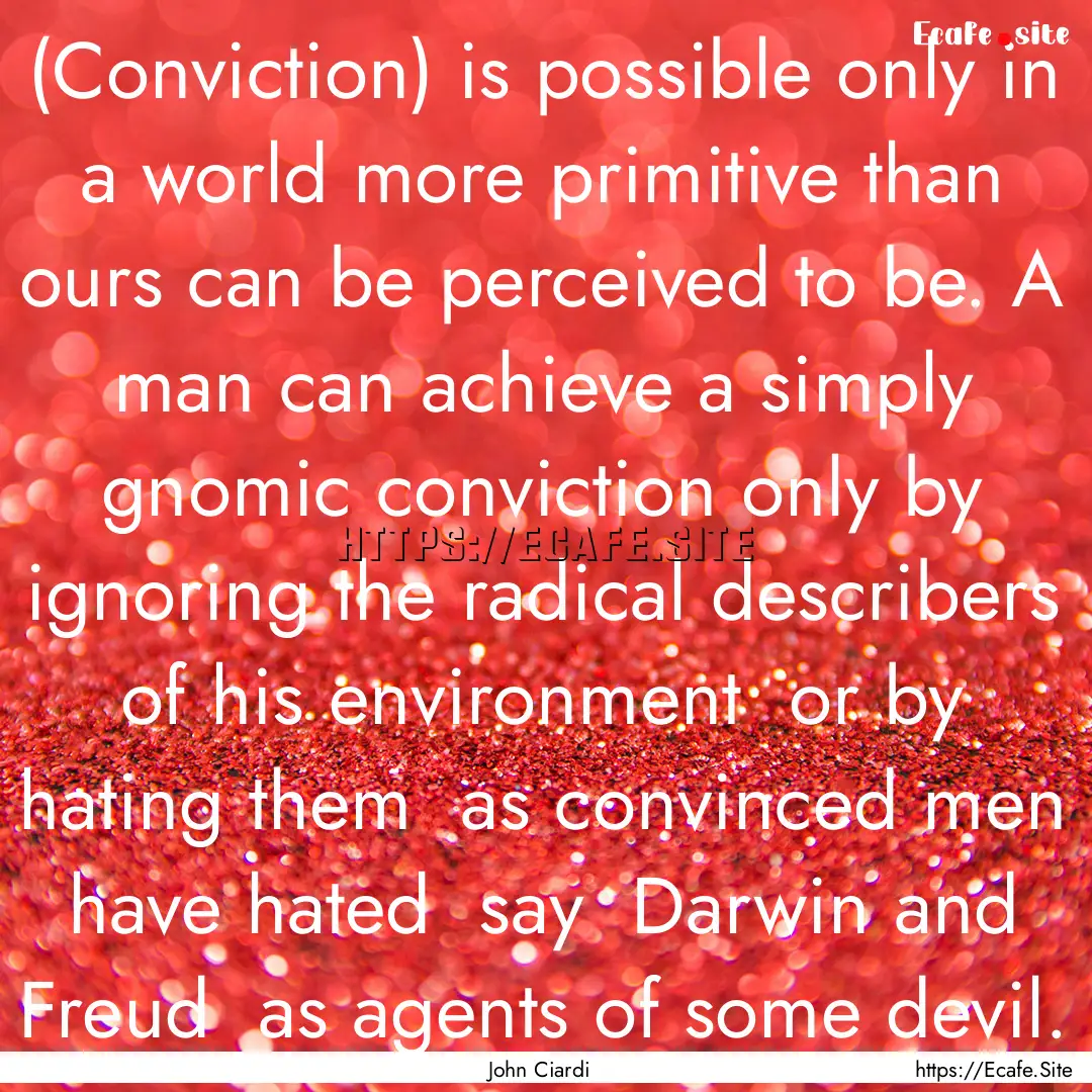 (Conviction) is possible only in a world.... : Quote by John Ciardi