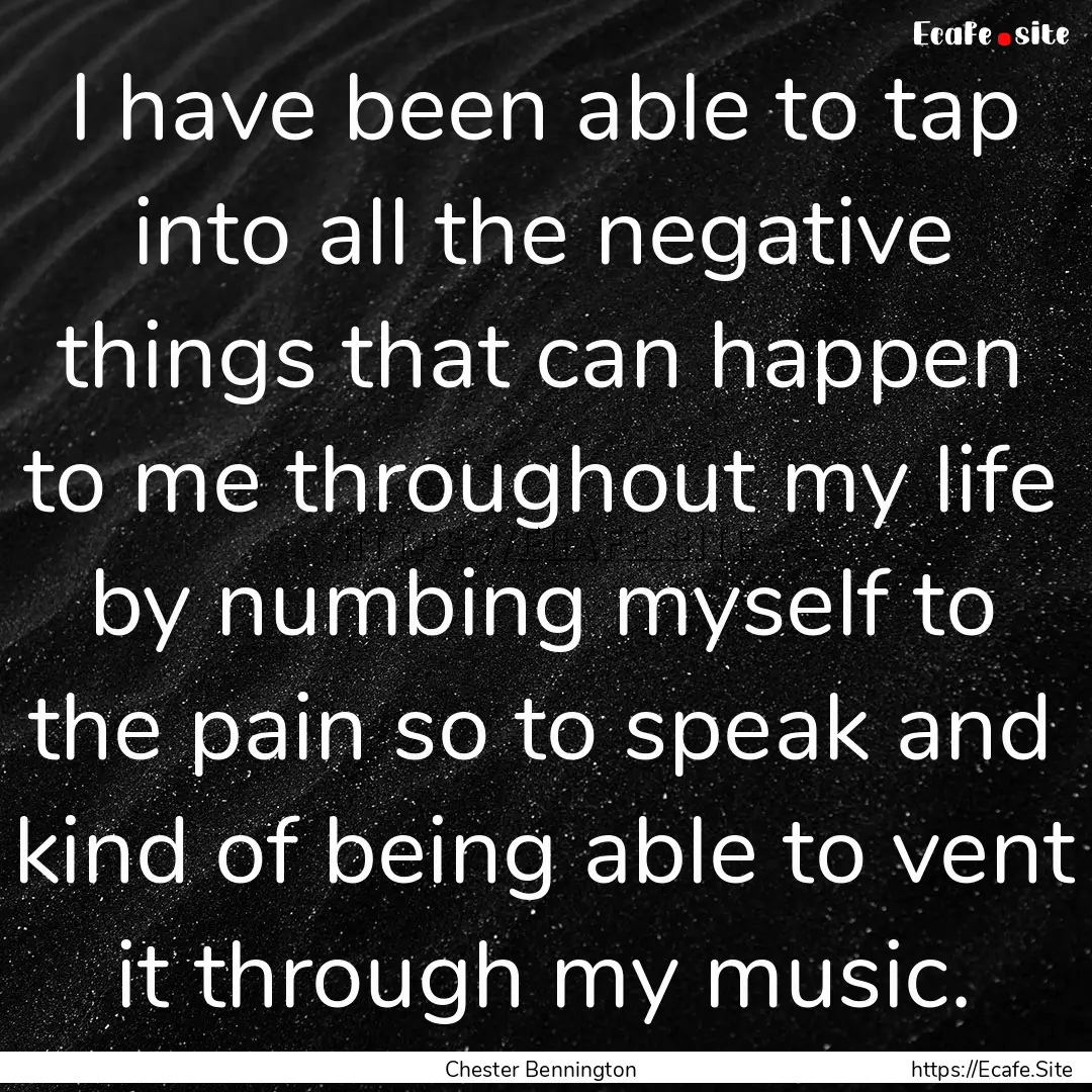 I have been able to tap into all the negative.... : Quote by Chester Bennington