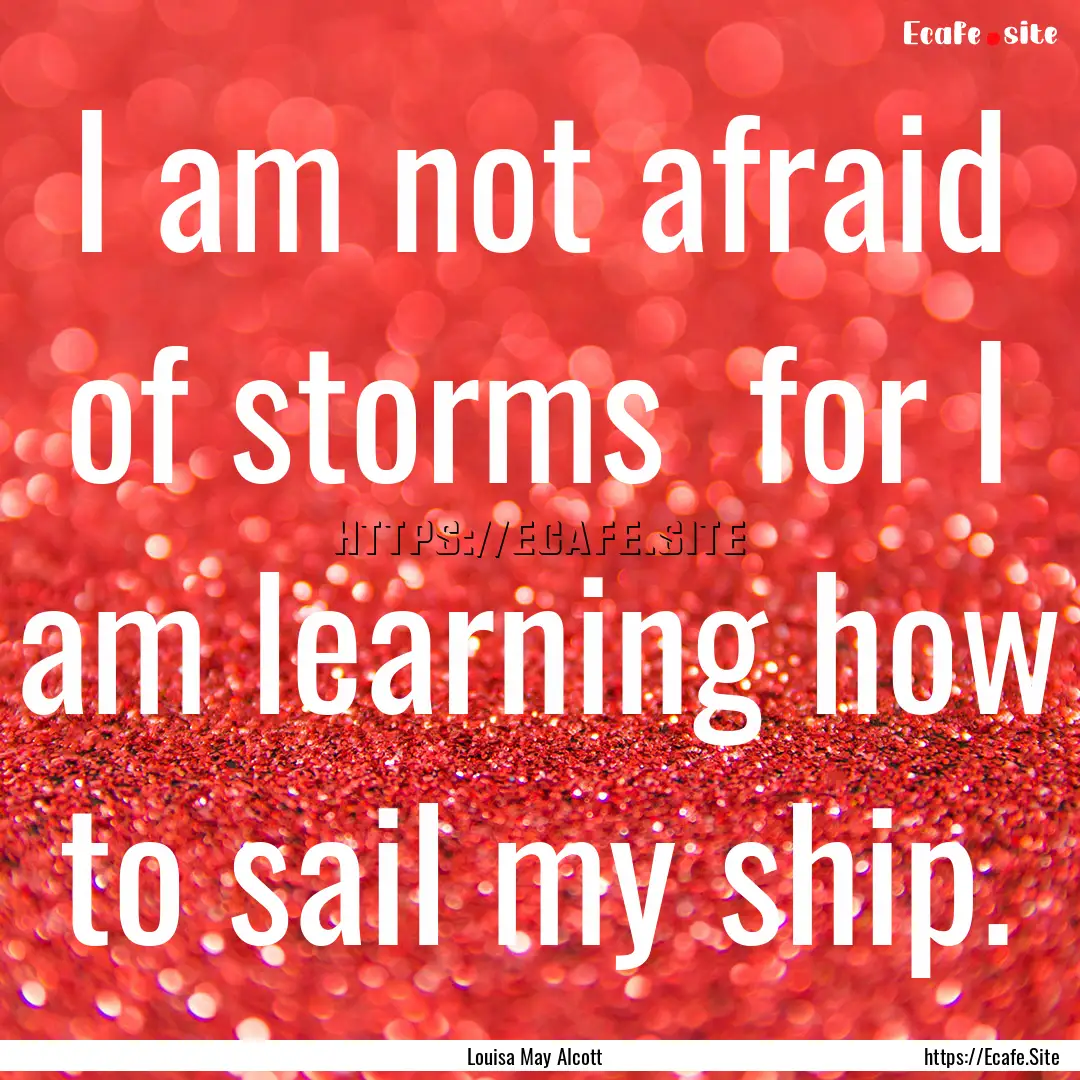 I am not afraid of storms for I am learning.... : Quote by Louisa May Alcott