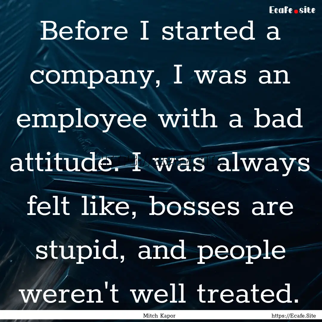 Before I started a company, I was an employee.... : Quote by Mitch Kapor