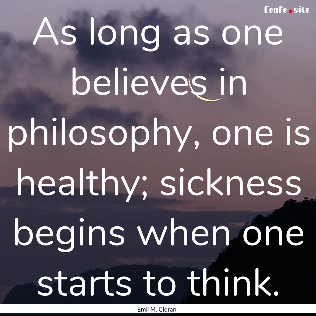 As long as one believes in philosophy, one.... : Quote by Emil M. Cioran