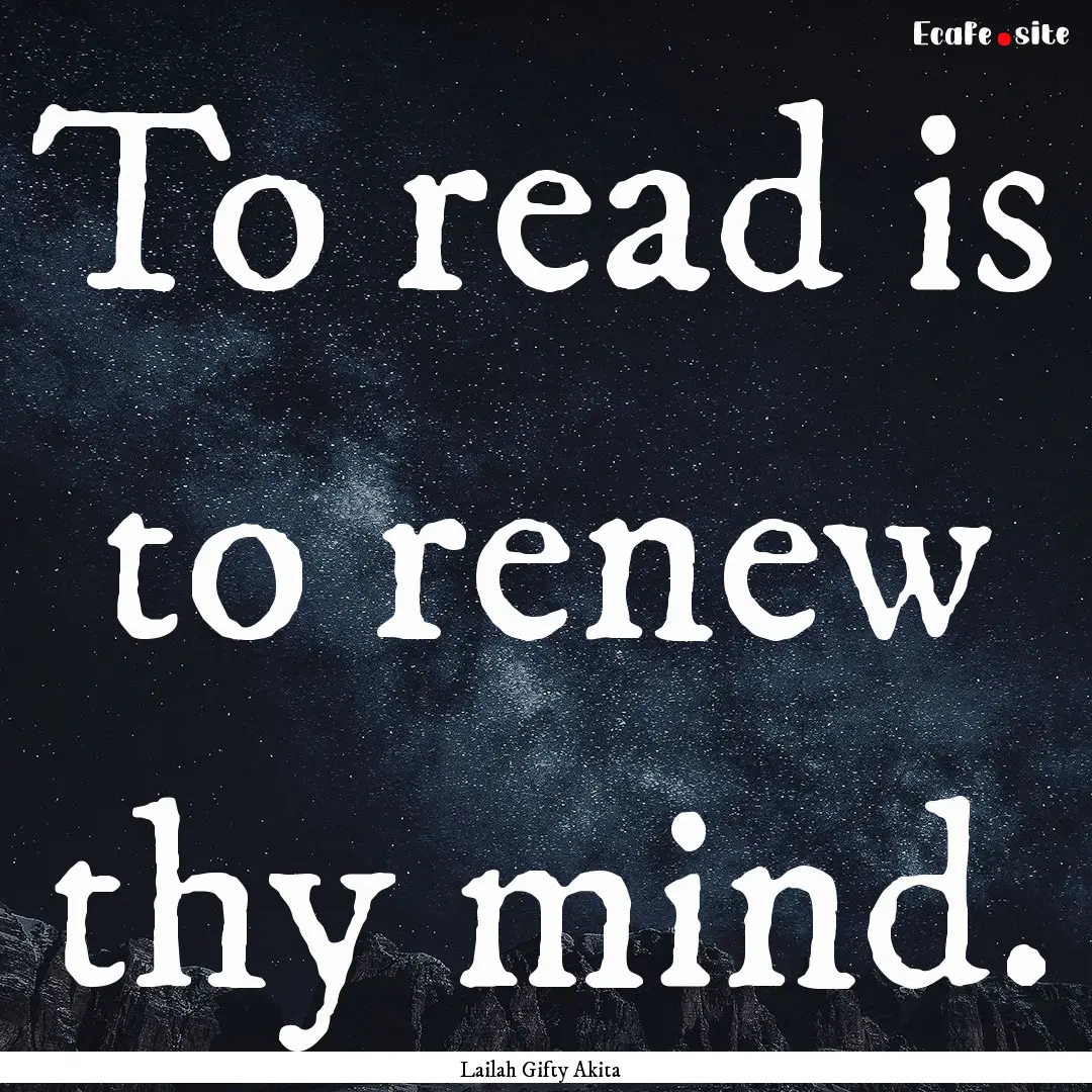 To read is to renew thy mind. : Quote by Lailah Gifty Akita