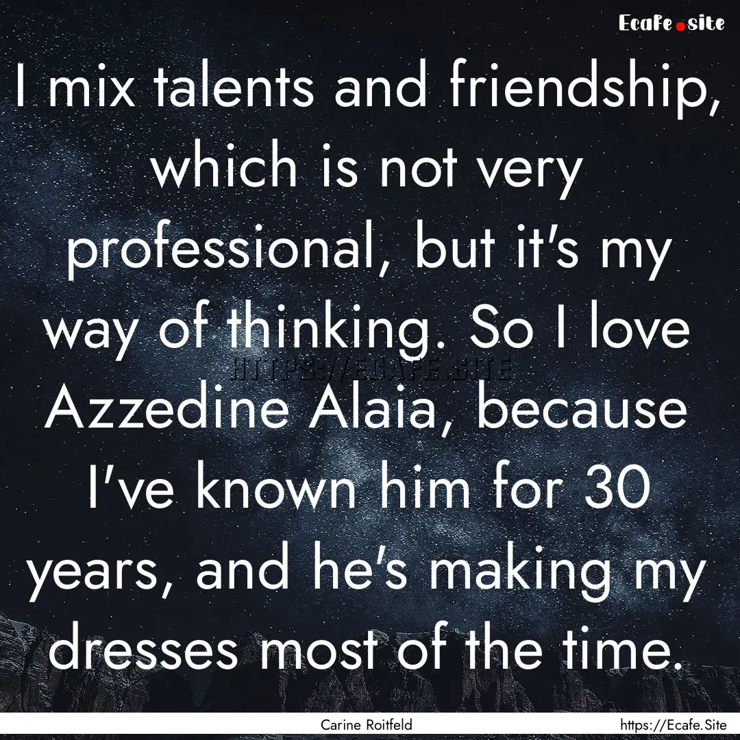 I mix talents and friendship, which is not.... : Quote by Carine Roitfeld