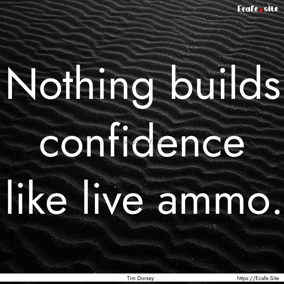 Nothing builds confidence like live ammo..... : Quote by Tim Dorsey