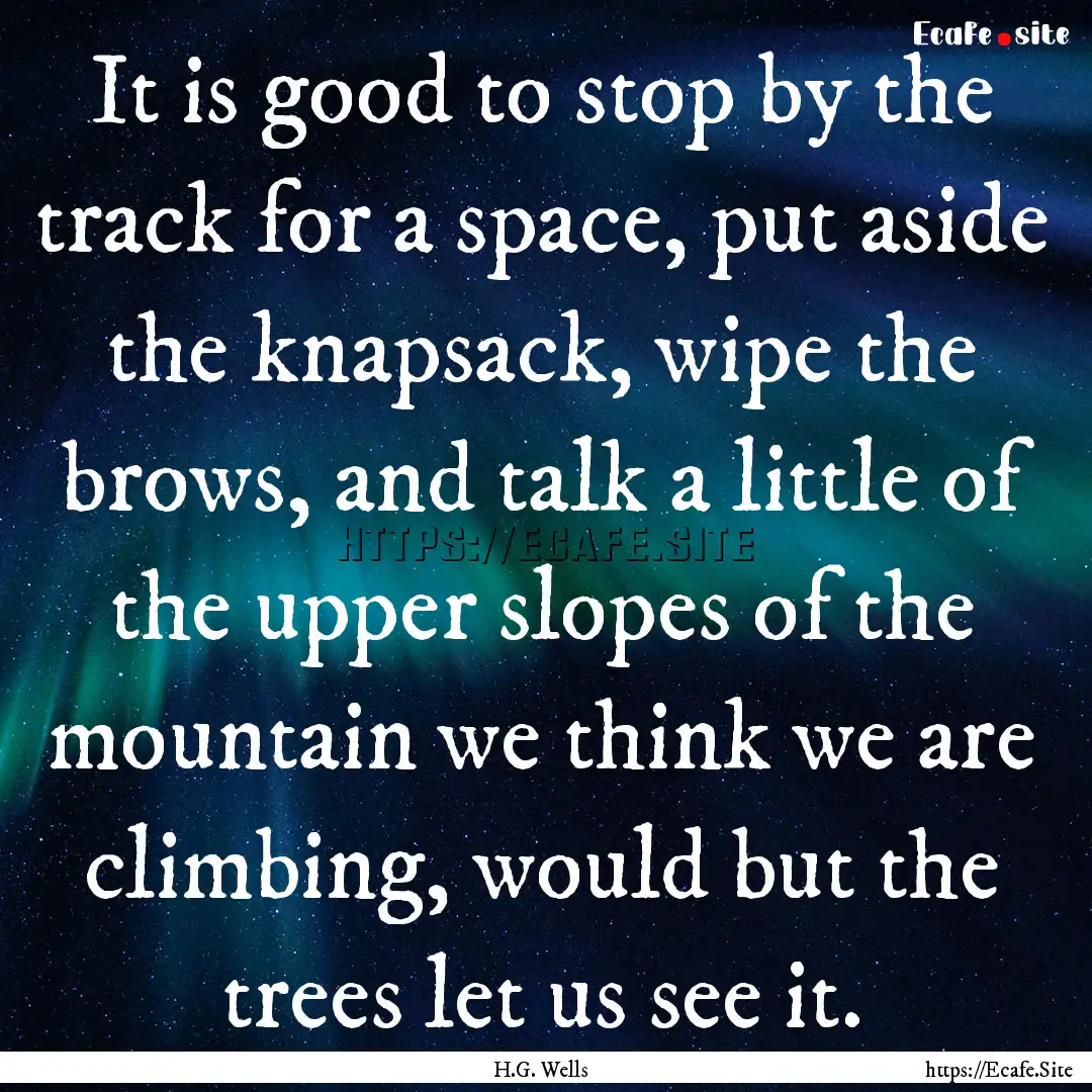 It is good to stop by the track for a space,.... : Quote by H.G. Wells