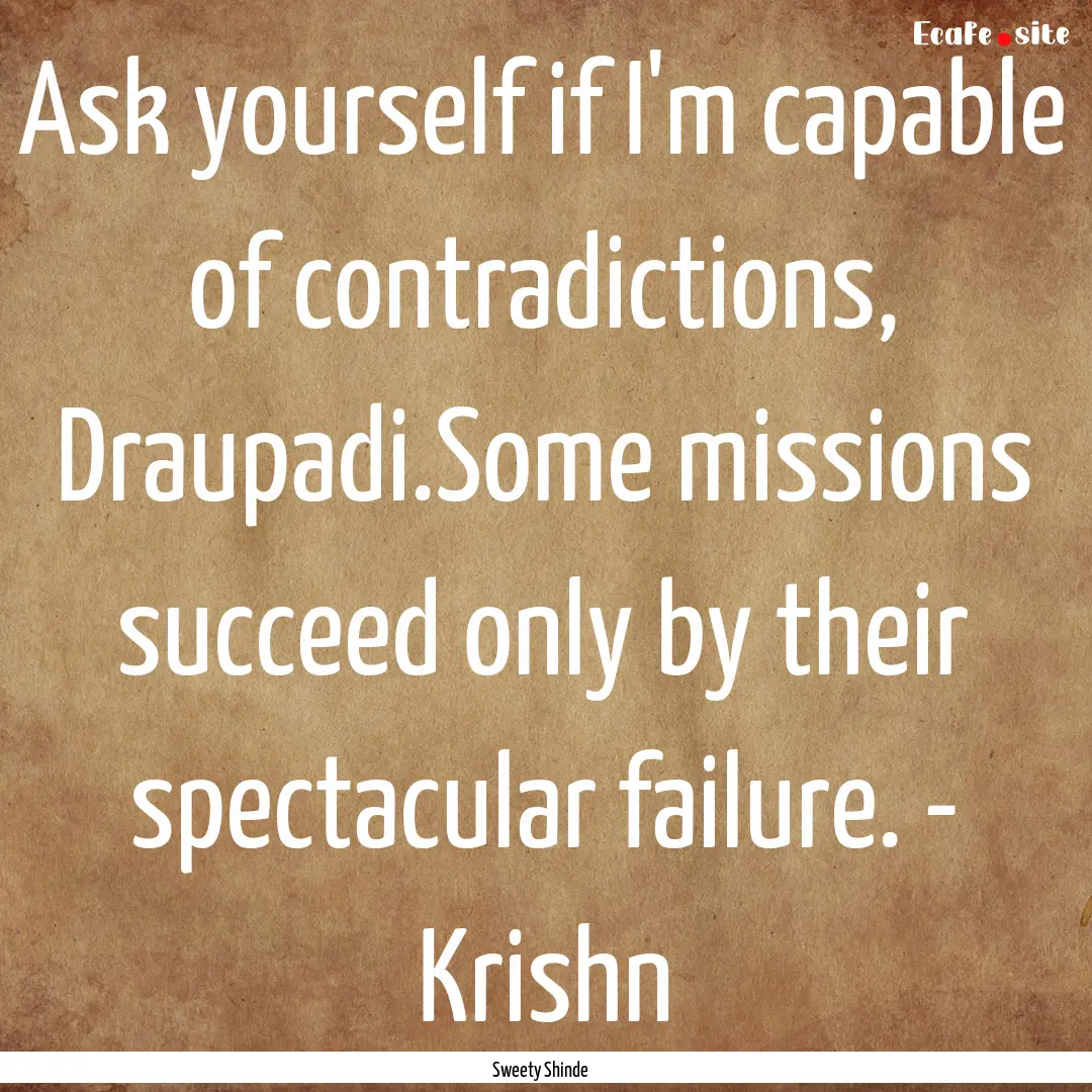 Ask yourself if I'm capable of contradictions,.... : Quote by Sweety Shinde