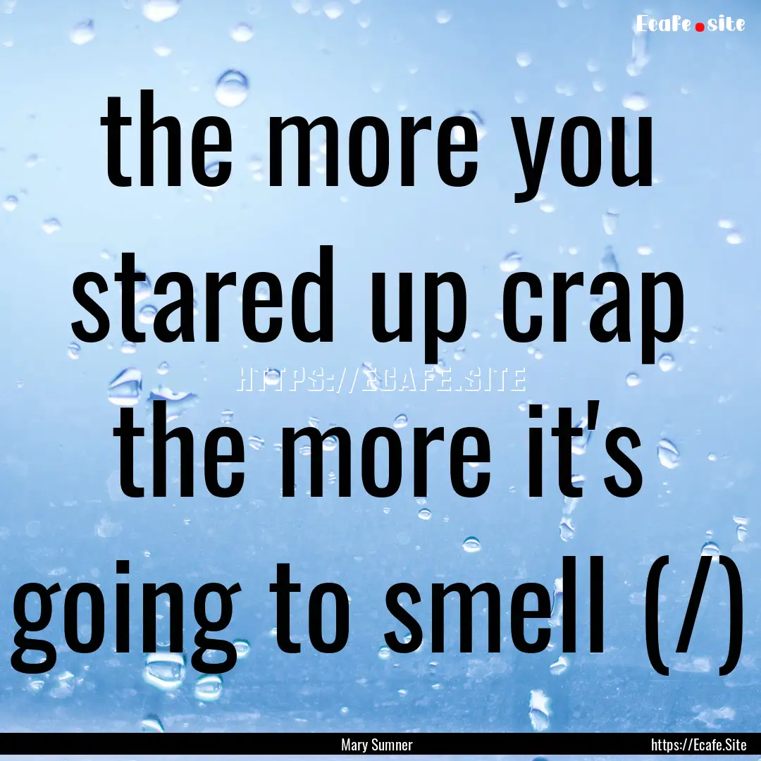 the more you stared up crap the more it's.... : Quote by Mary Sumner