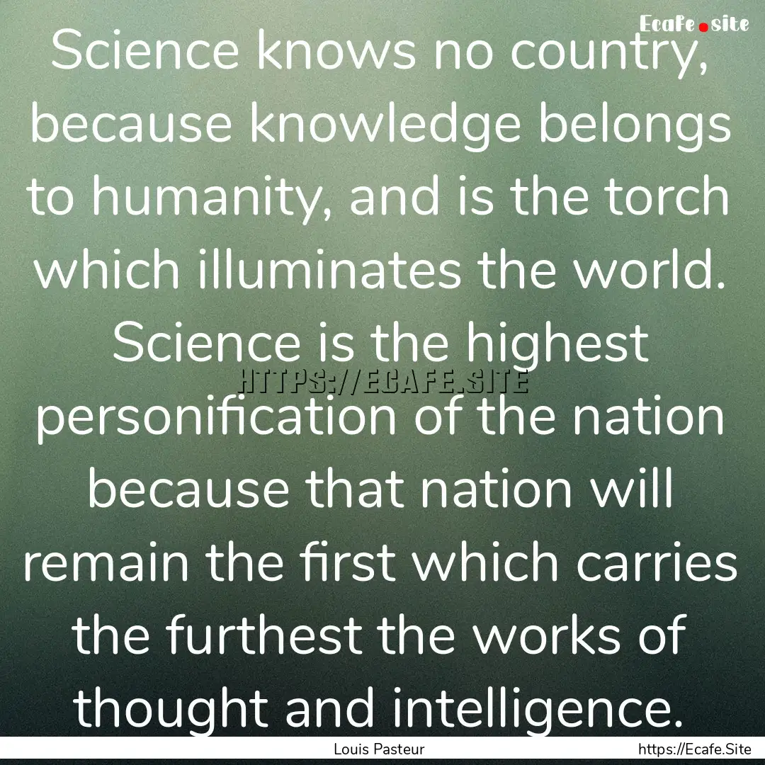 Science knows no country, because knowledge.... : Quote by Louis Pasteur