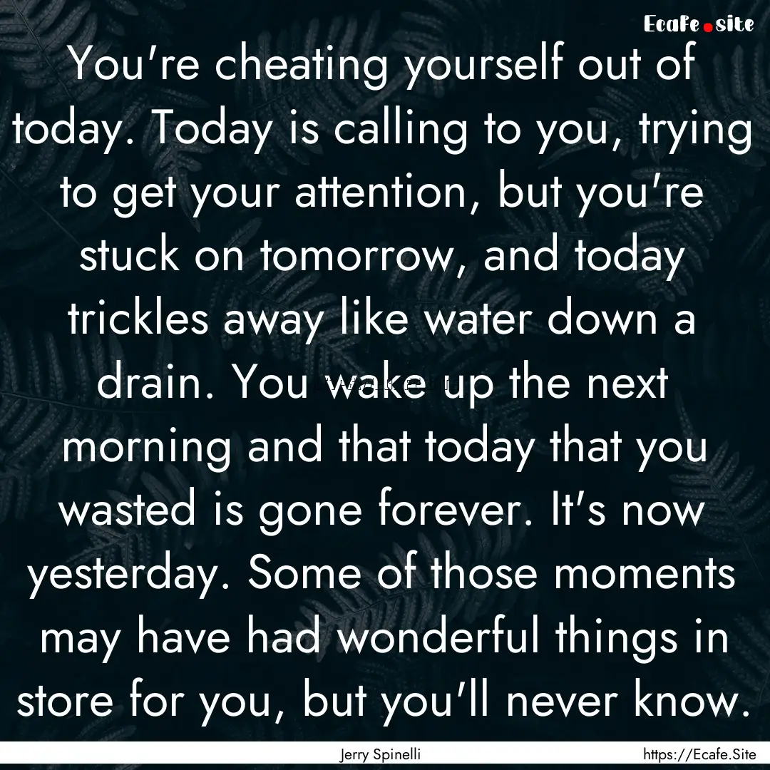 You're cheating yourself out of today. Today.... : Quote by Jerry Spinelli