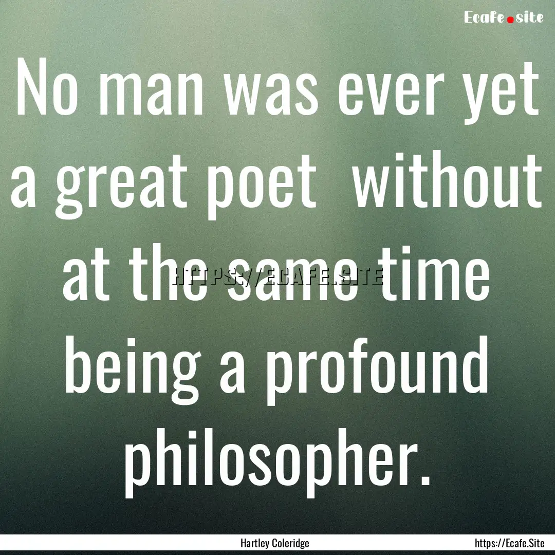 No man was ever yet a great poet without.... : Quote by Hartley Coleridge