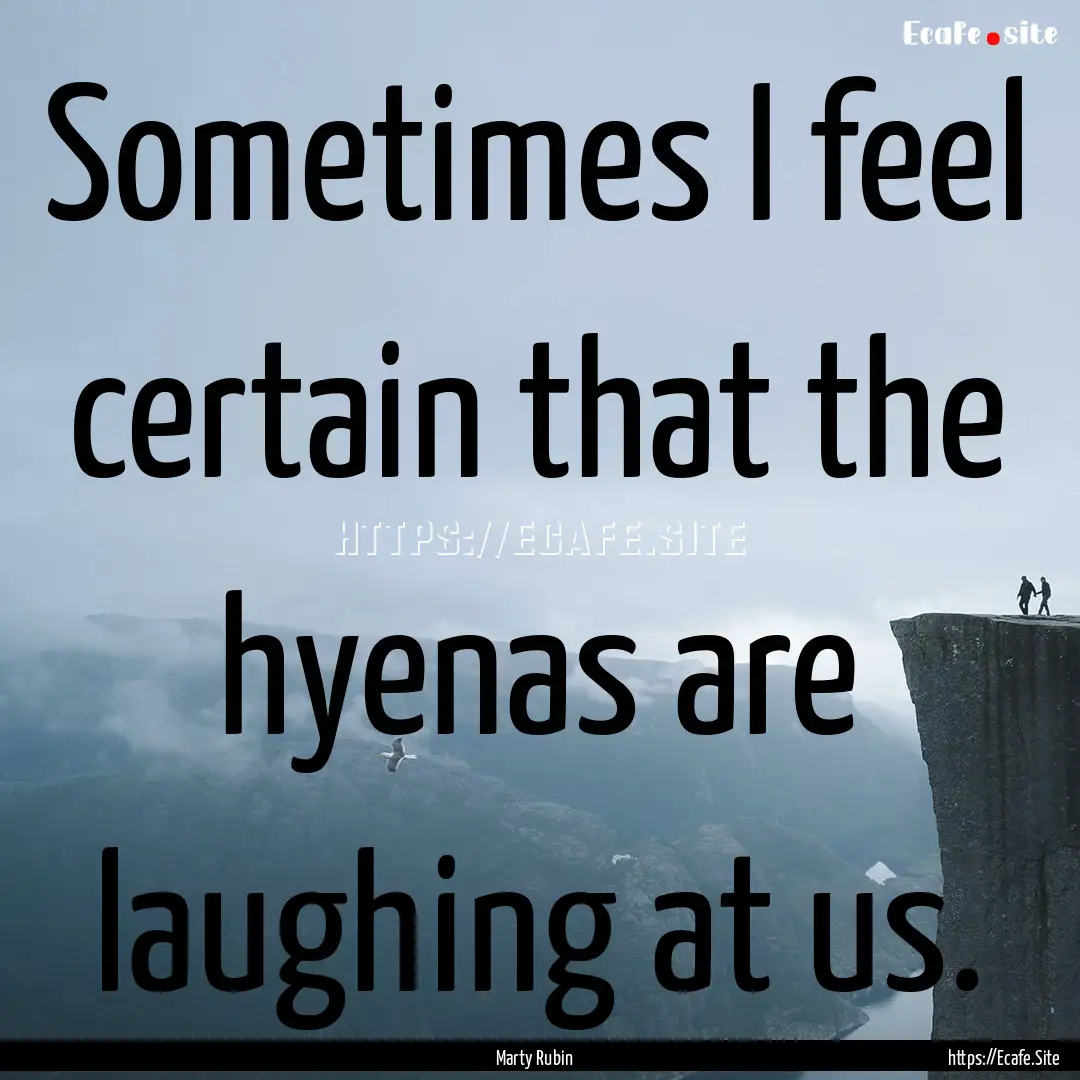 Sometimes I feel certain that the hyenas.... : Quote by Marty Rubin