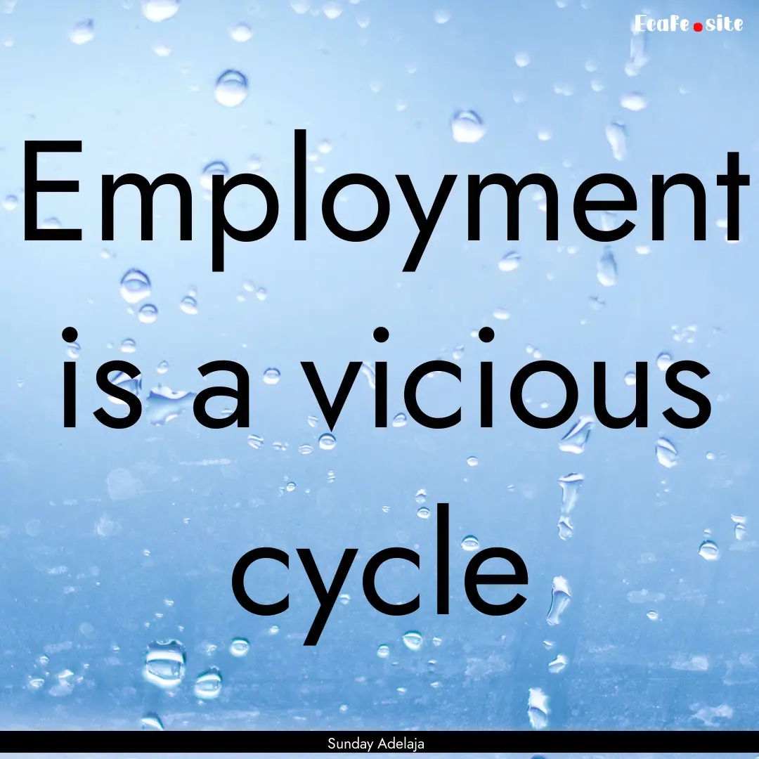 Employment is a vicious cycle : Quote by Sunday Adelaja