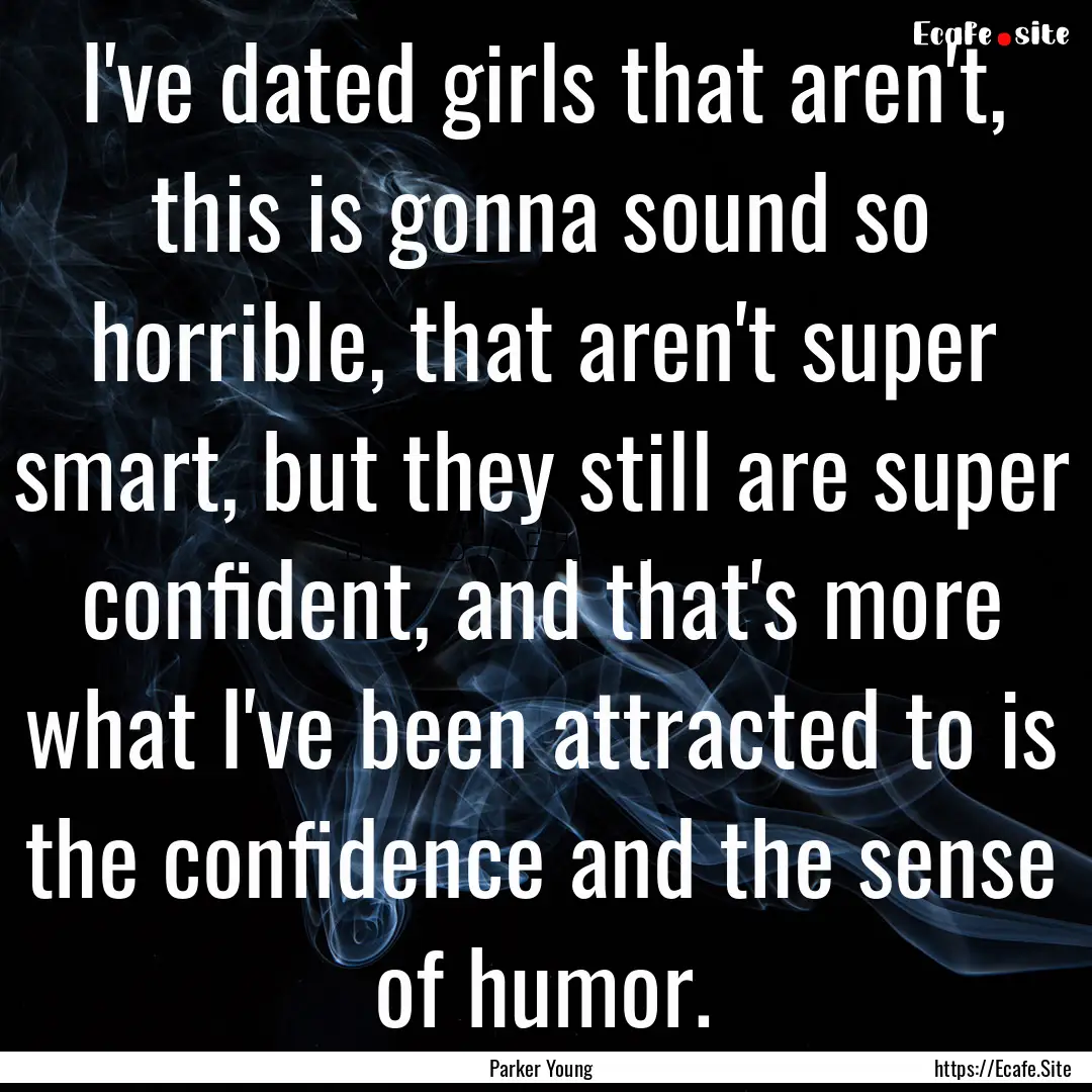 I've dated girls that aren't, this is gonna.... : Quote by Parker Young