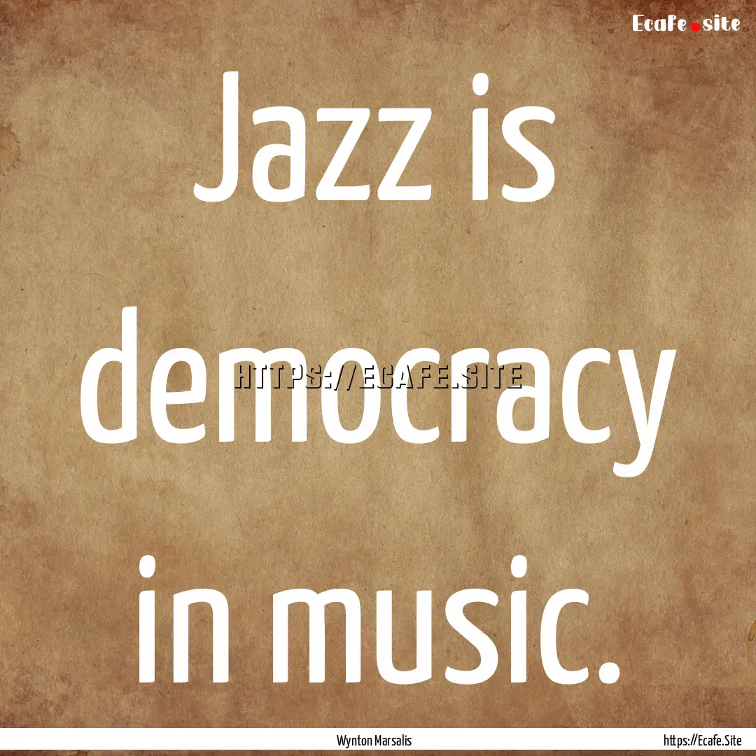 Jazz is democracy in music. : Quote by Wynton Marsalis