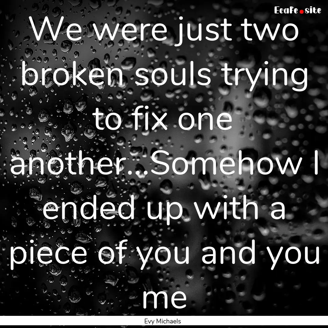 We were just two broken souls trying to fix.... : Quote by Evy Michaels