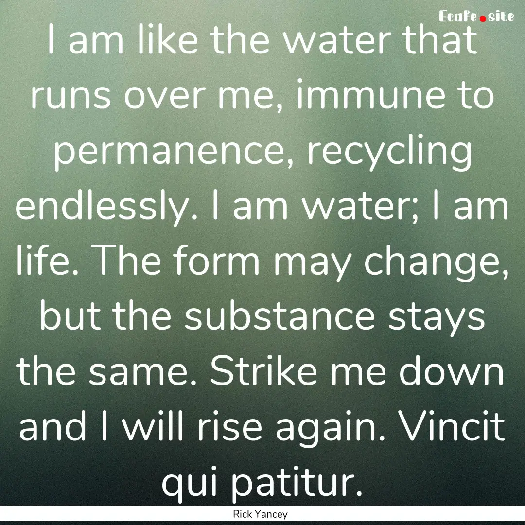 I am like the water that runs over me, immune.... : Quote by Rick Yancey