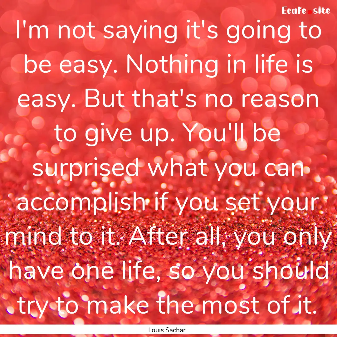 I'm not saying it's going to be easy. Nothing.... : Quote by Louis Sachar